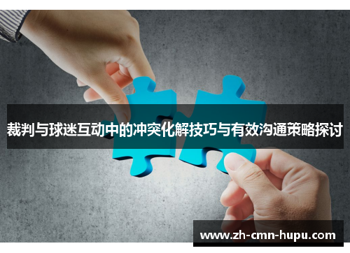 裁判与球迷互动中的冲突化解技巧与有效沟通策略探讨 裁判与球迷互动中的冲突化解技巧与有效沟通策略探讨