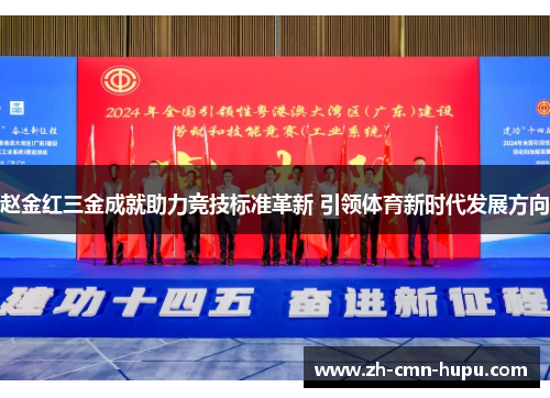 赵金红三金成就助力竞技标准革新 引领体育新时代发展方向