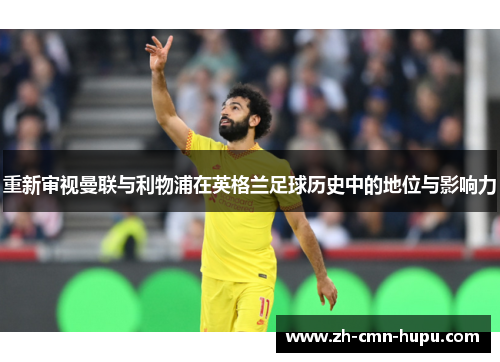 重新审视曼联与利物浦在英格兰足球历史中的地位与影响力