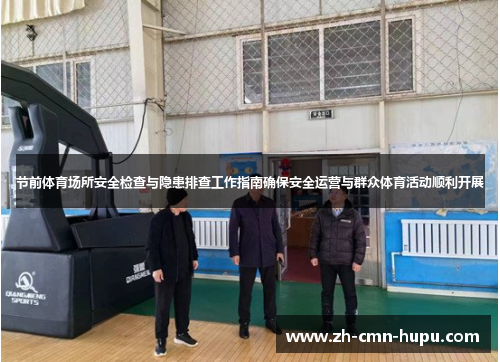 节前体育场所安全检查与隐患排查工作指南确保安全运营与群众体育活动顺利开展