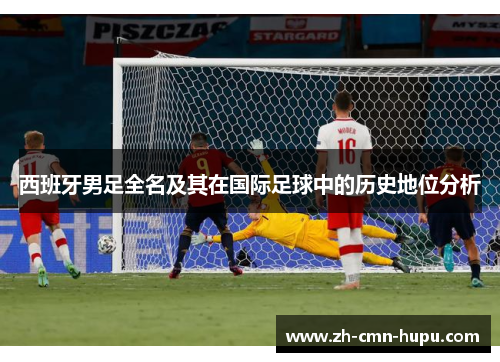 西班牙男足全名及其在国际足球中的历史地位分析