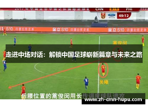 走进中场对话：解锁中国足球崭新篇章与未来之路