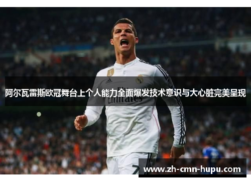 阿尔瓦雷斯欧冠舞台上个人能力全面爆发技术意识与大心脏完美呈现