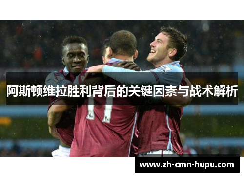 阿斯顿维拉胜利背后的关键因素与战术解析