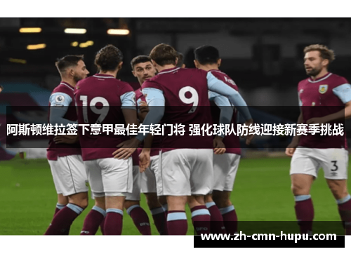 阿斯顿维拉签下意甲最佳年轻门将 强化球队防线迎接新赛季挑战