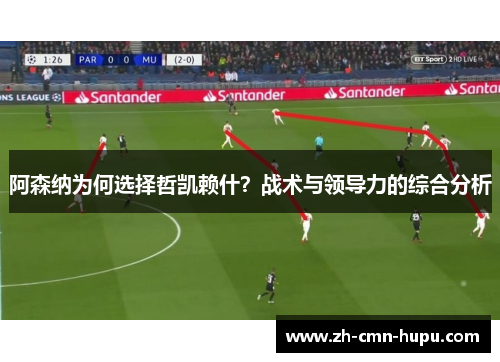 阿森纳为何选择哲凯赖什？战术与领导力的综合分析