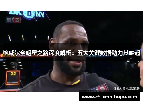 鲍威尔全明星之路深度解析：五大关键数据助力其崛起