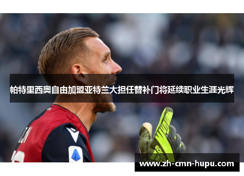 帕特里西奥自由加盟亚特兰大担任替补门将延续职业生涯光辉